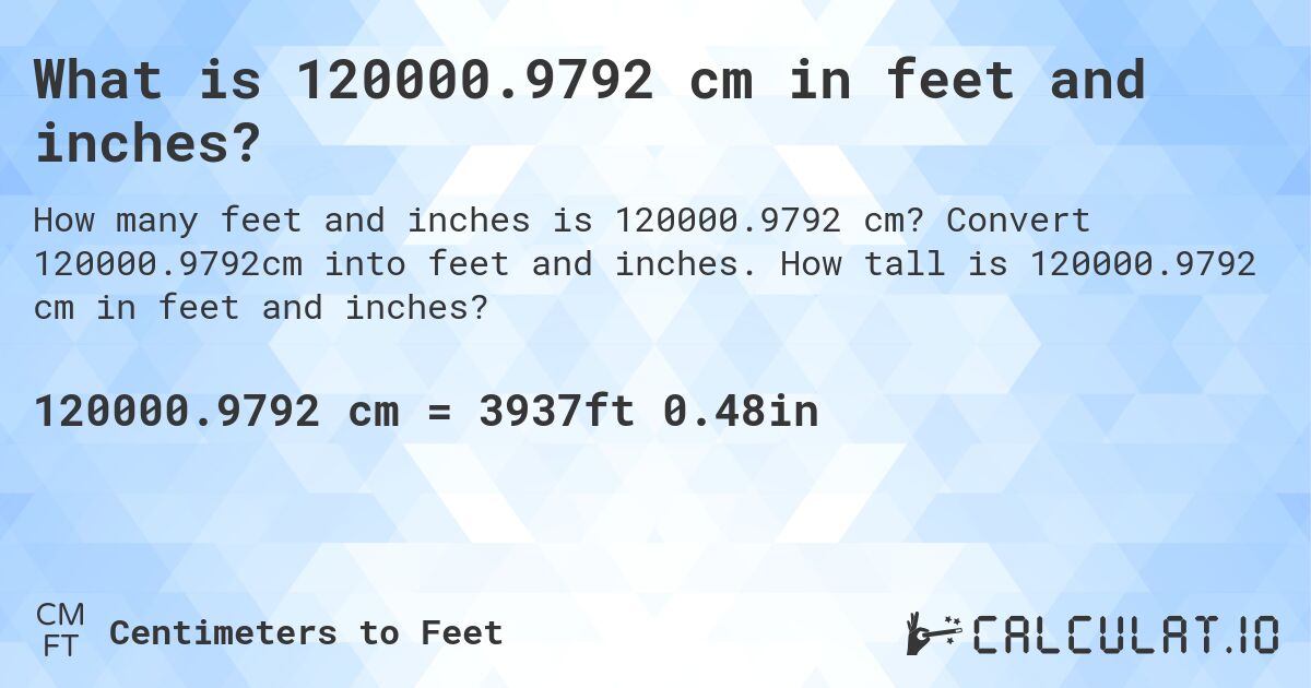 What is 120000.9792 cm in feet and inches?. Convert 120000.9792cm into feet and inches. How tall is 120000.9792 cm in feet and inches?