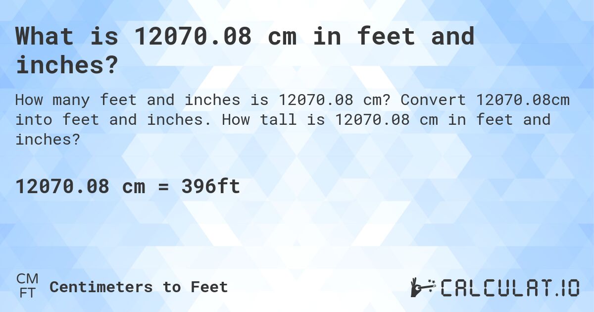 What is 12070.08 cm in feet and inches?. Convert 12070.08cm into feet and inches. How tall is 12070.08 cm in feet and inches?