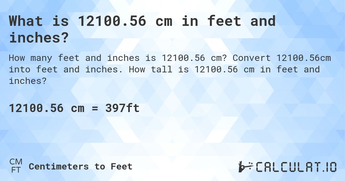 What is 12100.56 cm in feet and inches?. Convert 12100.56cm into feet and inches. How tall is 12100.56 cm in feet and inches?