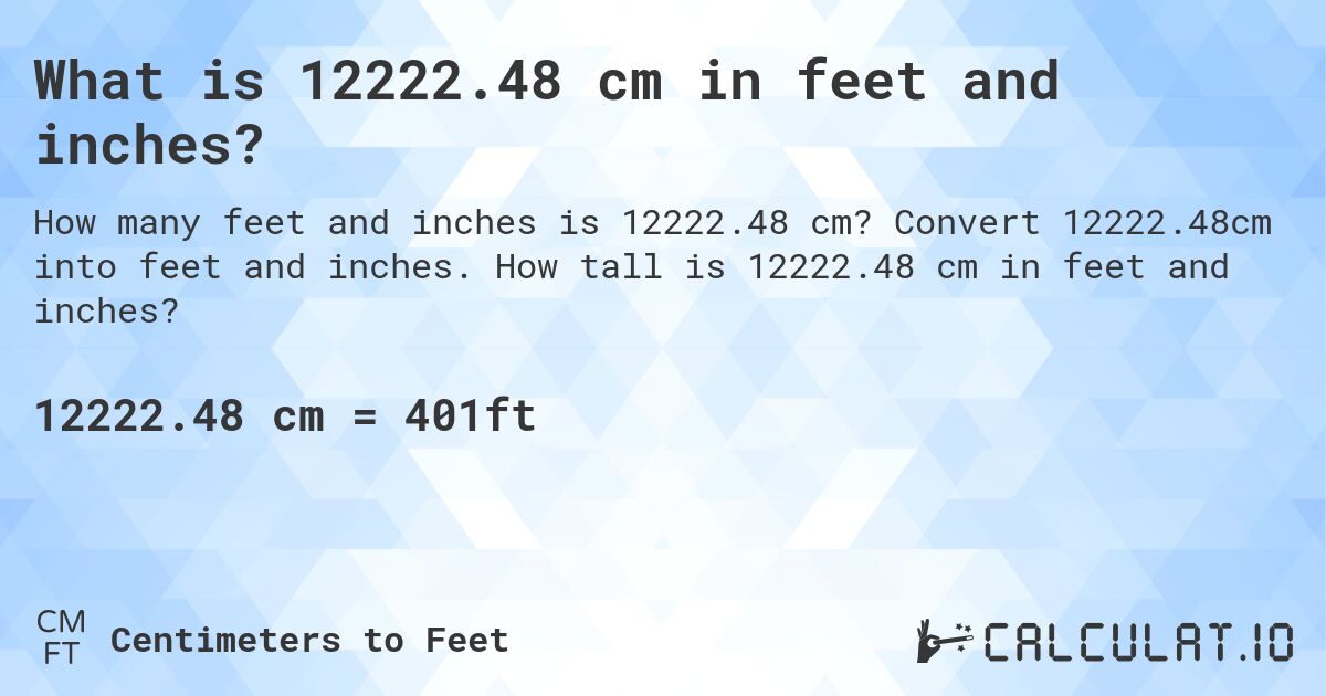 What is 12222.48 cm in feet and inches?. Convert 12222.48cm into feet and inches. How tall is 12222.48 cm in feet and inches?