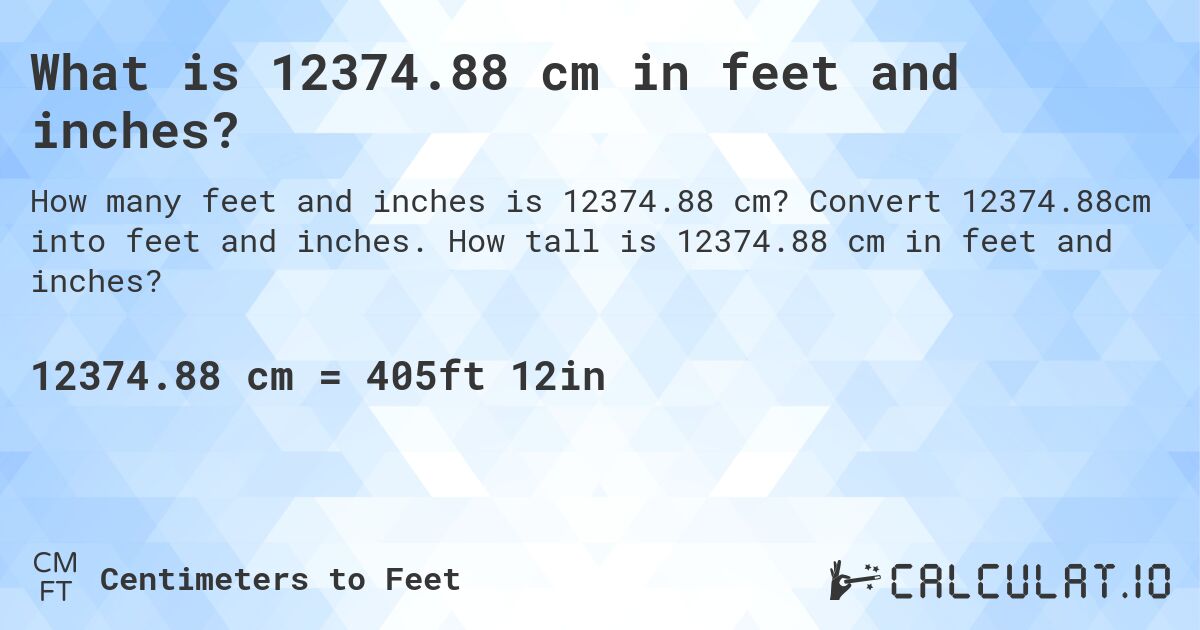 What is 12374.88 cm in feet and inches?. Convert 12374.88cm into feet and inches. How tall is 12374.88 cm in feet and inches?