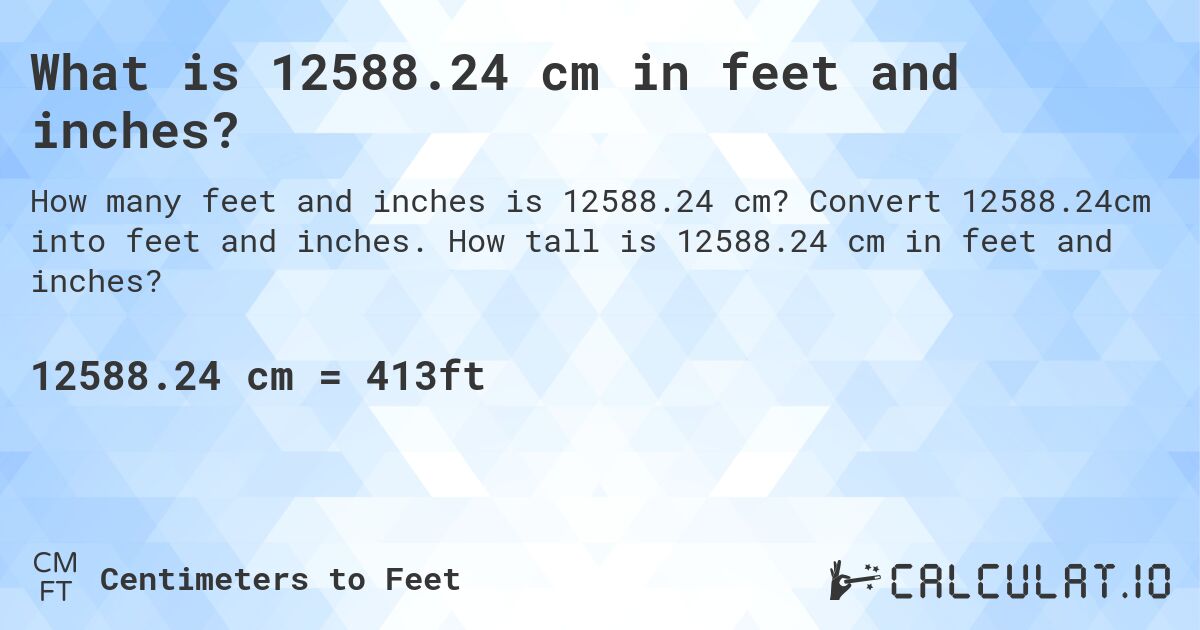 What is 12588.24 cm in feet and inches?. Convert 12588.24cm into feet and inches. How tall is 12588.24 cm in feet and inches?