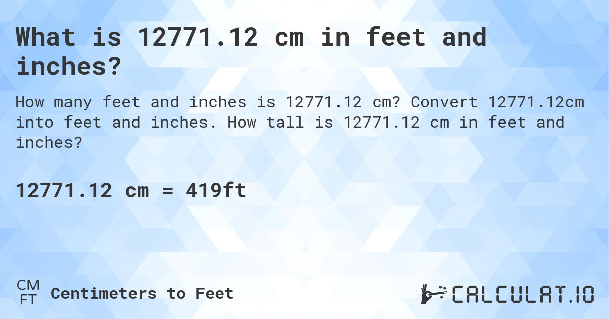 What is 12771.12 cm in feet and inches?. Convert 12771.12cm into feet and inches. How tall is 12771.12 cm in feet and inches?