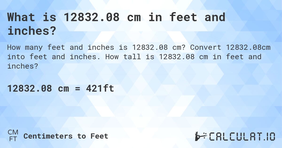 What is 12832.08 cm in feet and inches?. Convert 12832.08cm into feet and inches. How tall is 12832.08 cm in feet and inches?