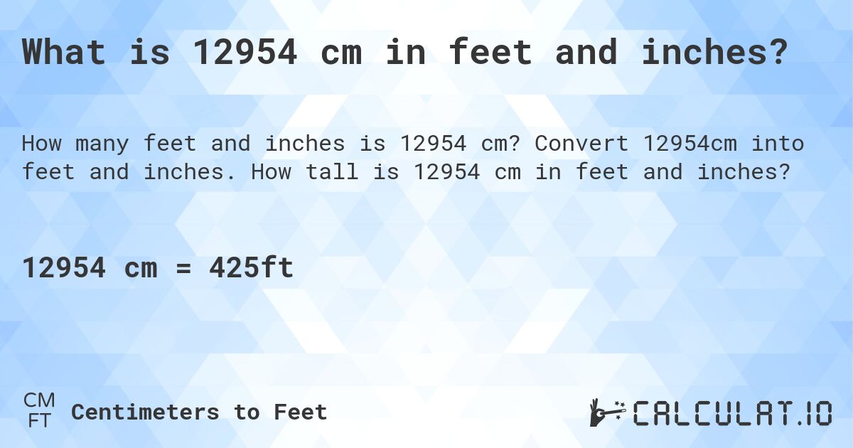 What is 12954 cm in feet and inches?. Convert 12954cm into feet and inches. How tall is 12954 cm in feet and inches?