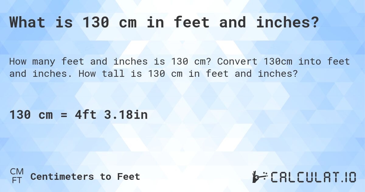 What is 130 cm in feet and inches?. Convert 130cm into feet and inches. How tall is 130 cm in feet and inches?