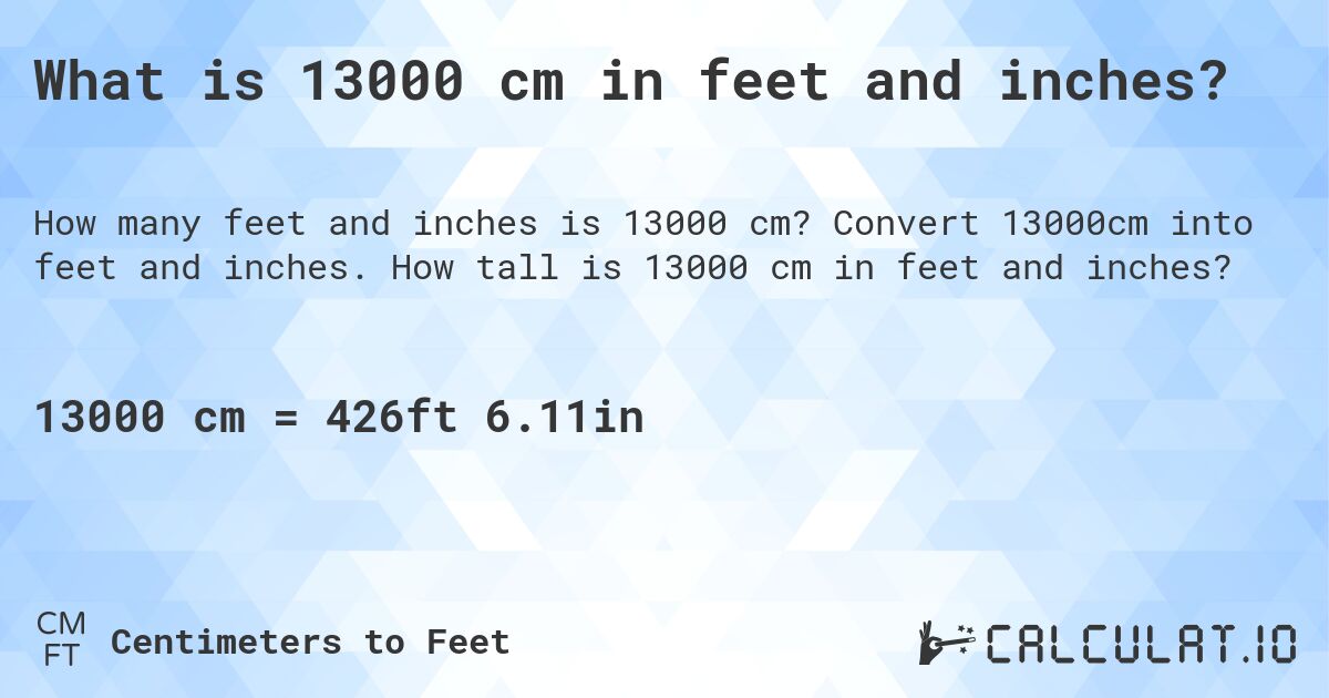 What is 13000 cm in feet and inches?. Convert 13000cm into feet and inches. How tall is 13000 cm in feet and inches?