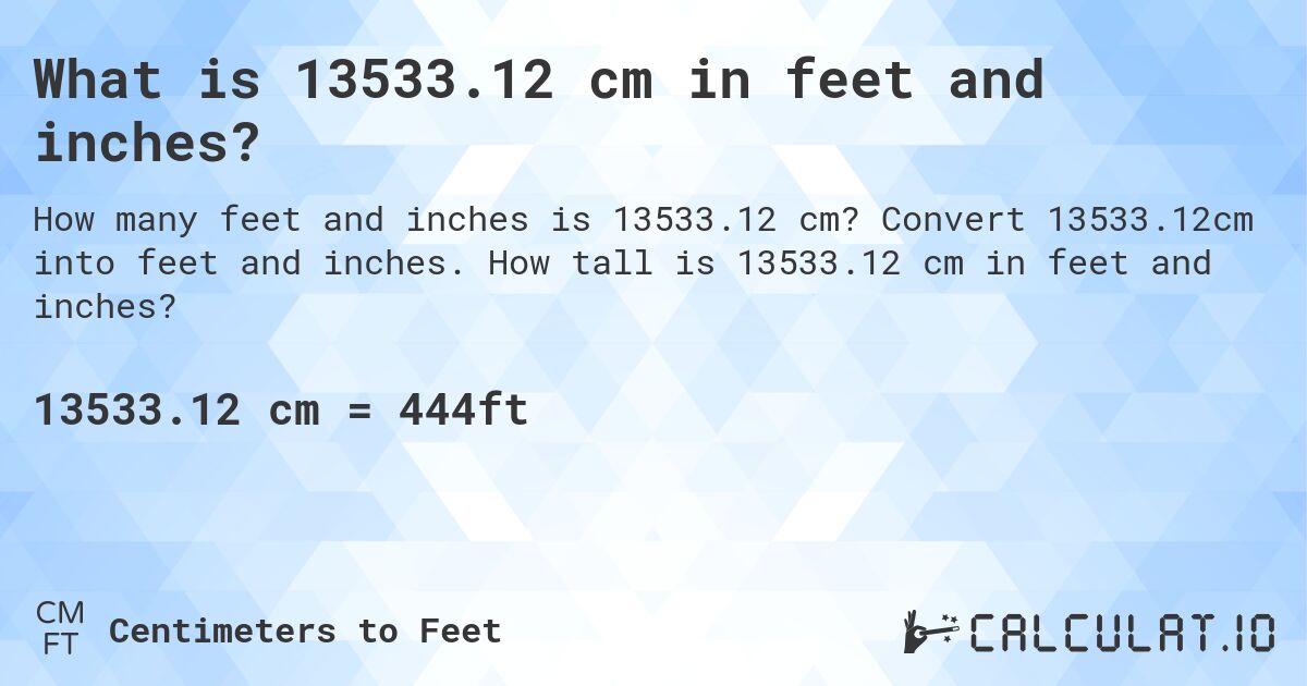 What is 13533.12 cm in feet and inches?. Convert 13533.12cm into feet and inches. How tall is 13533.12 cm in feet and inches?