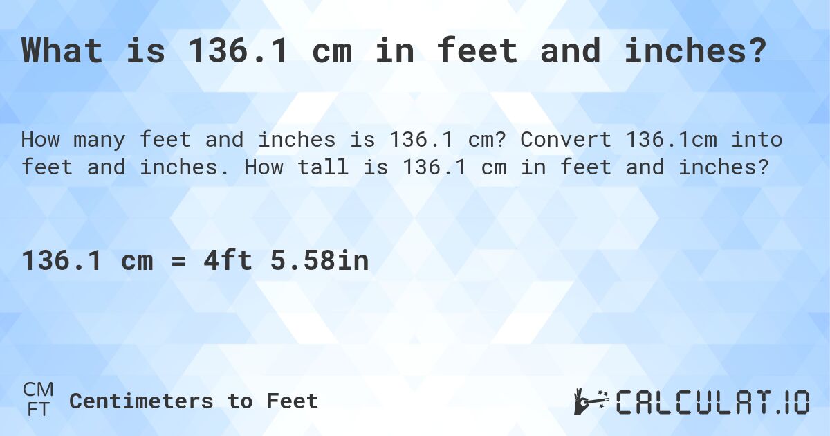 What is 136.1 cm in feet and inches?. Convert 136.1cm into feet and inches. How tall is 136.1 cm in feet and inches?