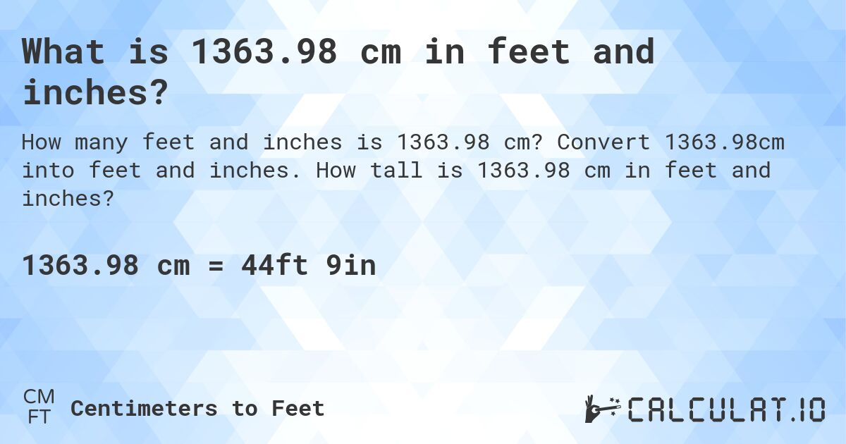 What is 1363.98 cm in feet and inches?. Convert 1363.98cm into feet and inches. How tall is 1363.98 cm in feet and inches?