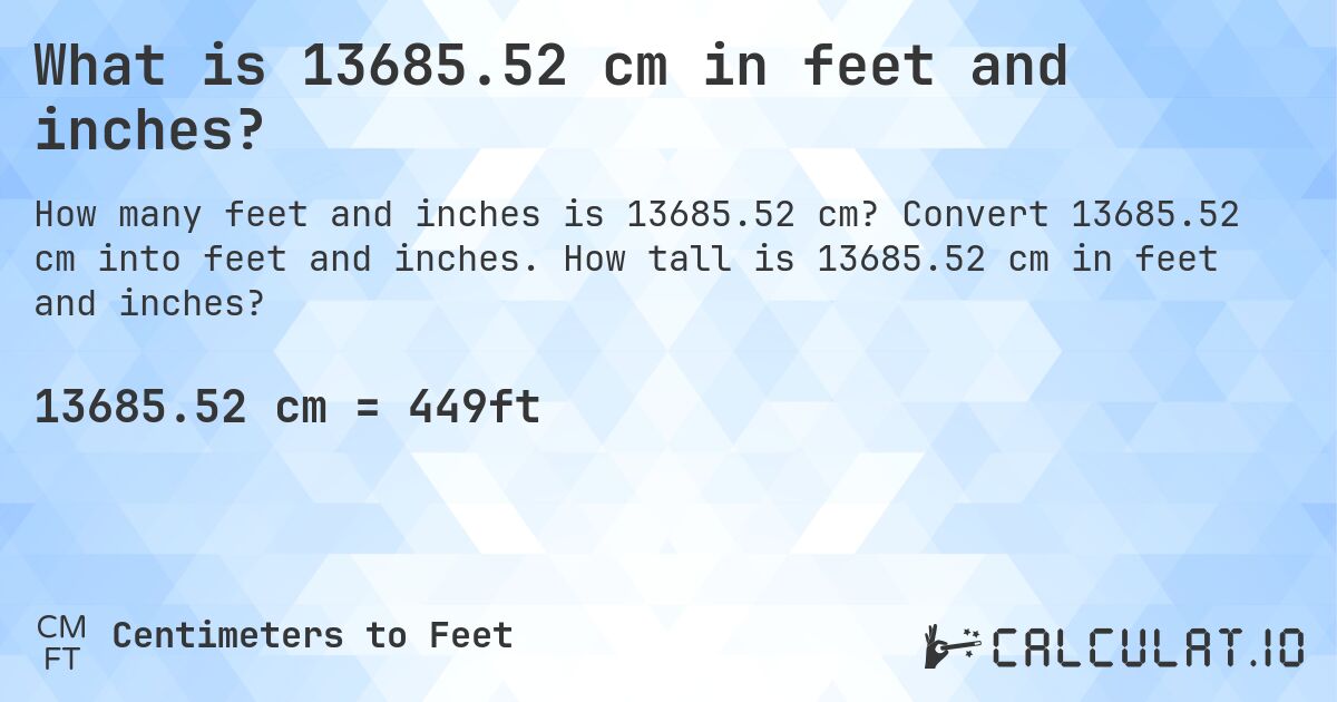 What is 13685.52 cm in feet and inches?. Convert 13685.52 cm into feet and inches. How tall is 13685.52 cm in feet and inches?