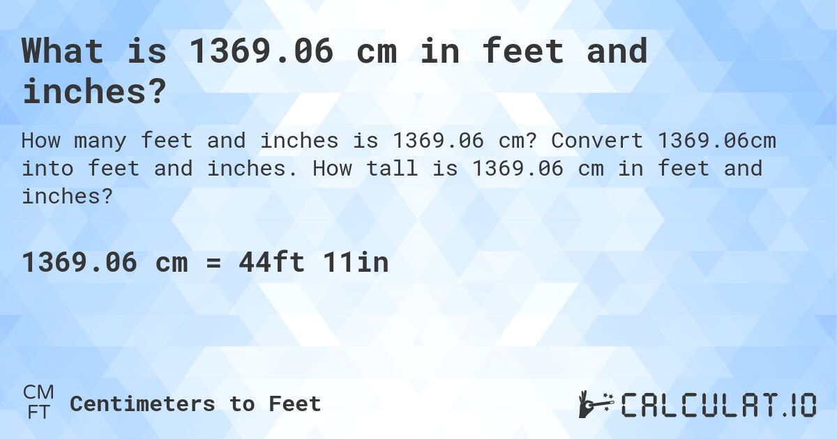 What is 1369.06 cm in feet and inches?. Convert 1369.06cm into feet and inches. How tall is 1369.06 cm in feet and inches?