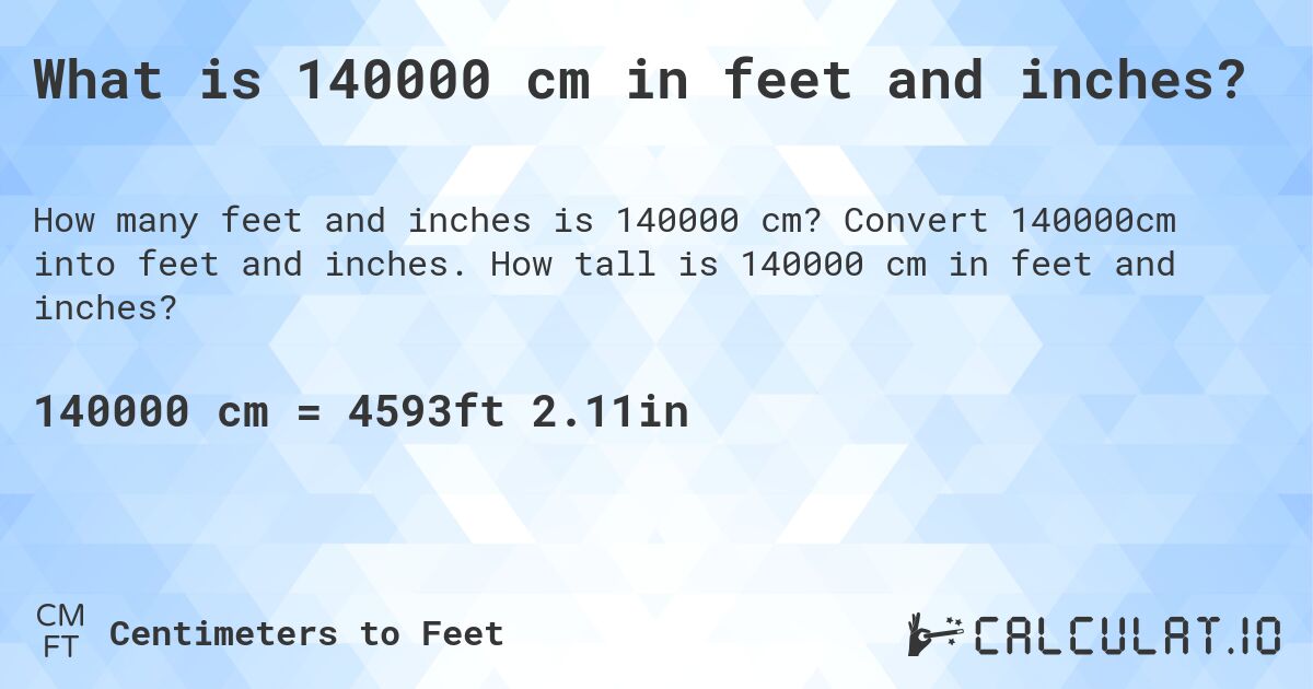What is 140000 cm in feet and inches?. Convert 140000cm into feet and inches. How tall is 140000 cm in feet and inches?