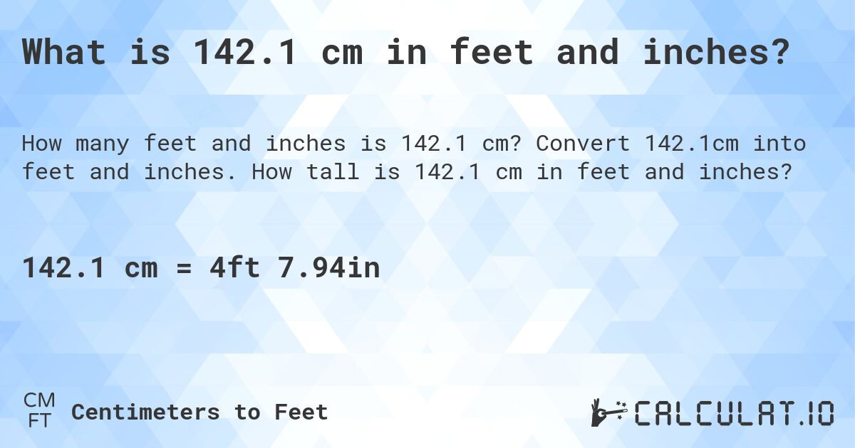 What is 142.1 cm in feet and inches?. Convert 142.1cm into feet and inches. How tall is 142.1 cm in feet and inches?