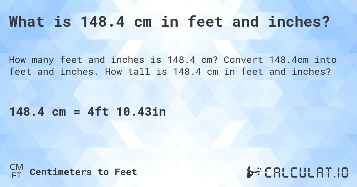 What is 148.4 cm in feet and inches?. Convert 148.4cm into feet and inches. How tall is 148.4 cm in feet and inches?