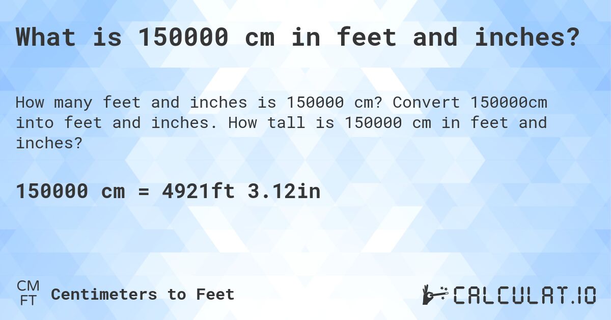 What is 150000 cm in feet and inches?. Convert 150000cm into feet and inches. How tall is 150000 cm in feet and inches?