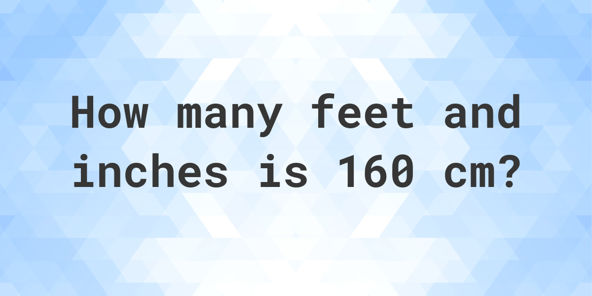 What Is 160 Cm In Feet And Inches Calculatio