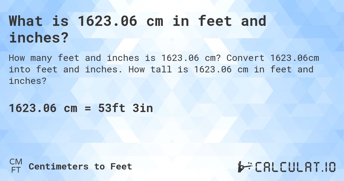 What is 1623.06 cm in feet and inches?. Convert 1623.06cm into feet and inches. How tall is 1623.06 cm in feet and inches?