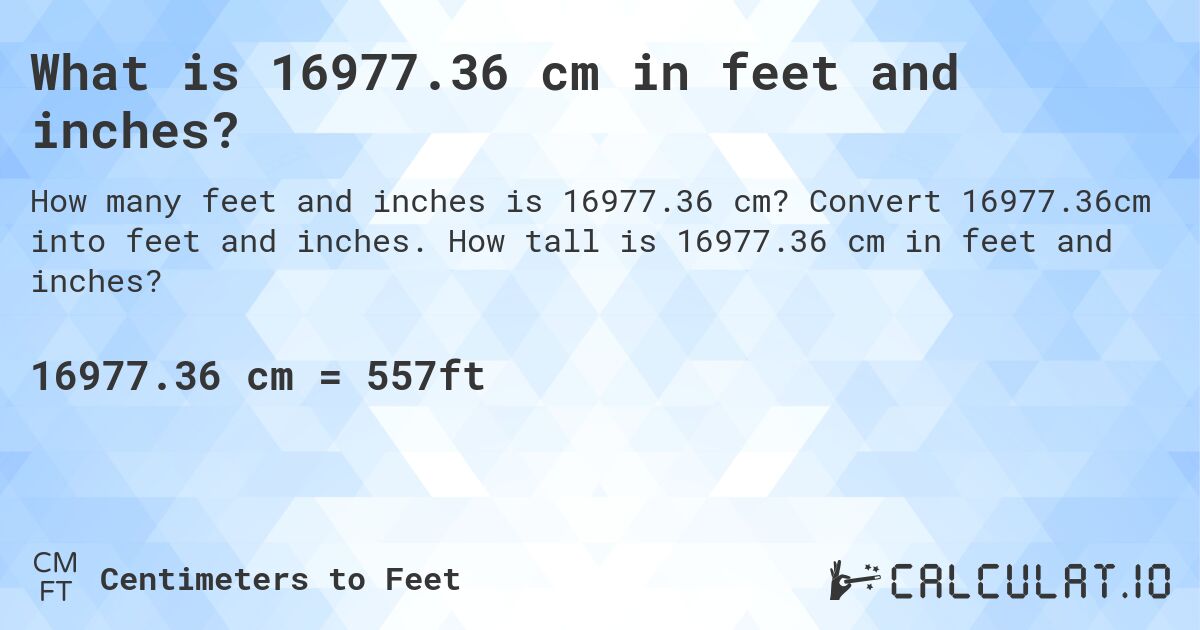 What is 16977.36 cm in feet and inches?. Convert 16977.36cm into feet and inches. How tall is 16977.36 cm in feet and inches?