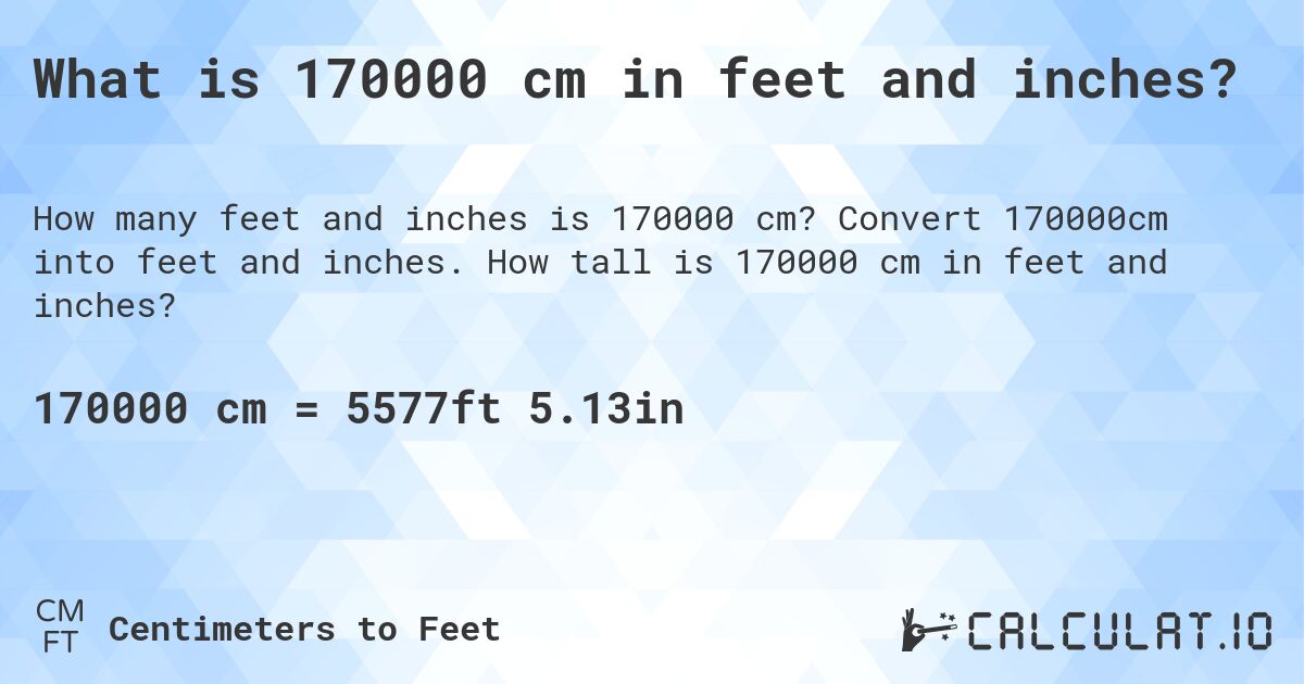 What is 170000 cm in feet and inches?. Convert 170000cm into feet and inches. How tall is 170000 cm in feet and inches?