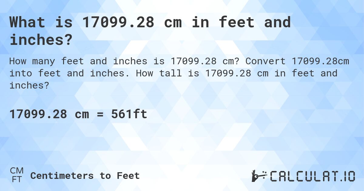 What is 17099.28 cm in feet and inches?. Convert 17099.28cm into feet and inches. How tall is 17099.28 cm in feet and inches?