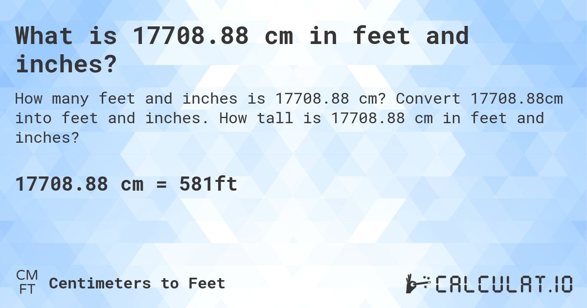 What is 17708.88 cm in feet and inches?. Convert 17708.88cm into feet and inches. How tall is 17708.88 cm in feet and inches?