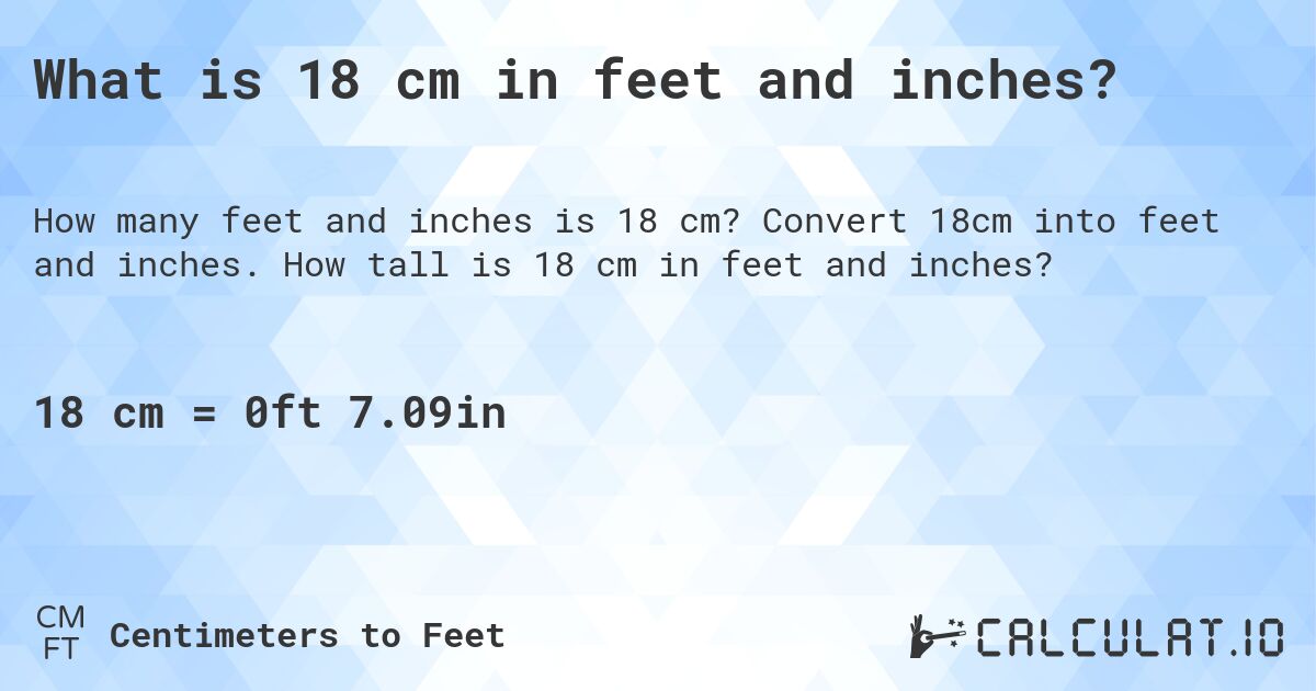 What is 18 cm in feet and inches?. Convert 18cm into feet and inches. How tall is 18 cm in feet and inches?