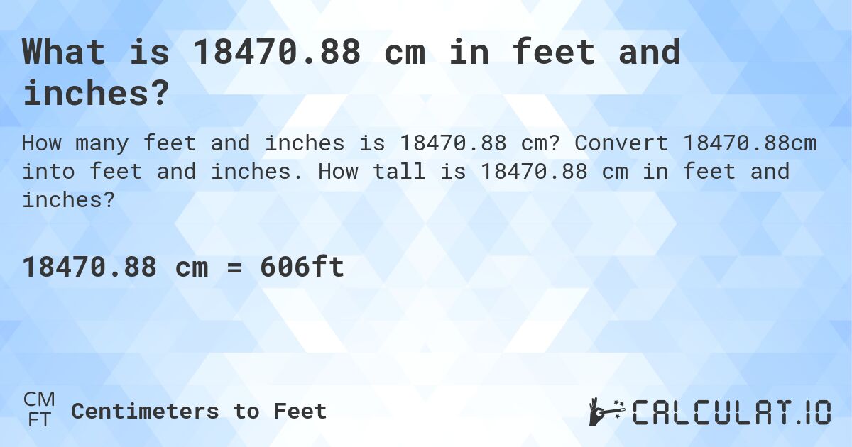 What is 18470.88 cm in feet and inches?. Convert 18470.88cm into feet and inches. How tall is 18470.88 cm in feet and inches?