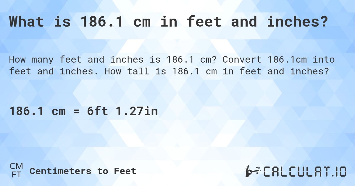 What is 186.1 cm in feet and inches?. Convert 186.1cm into feet and inches. How tall is 186.1 cm in feet and inches?