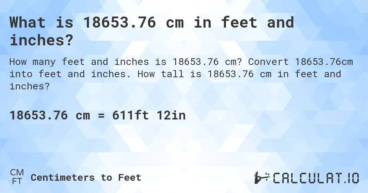What is 18653.76 cm in feet and inches?. Convert 18653.76cm into feet and inches. How tall is 18653.76 cm in feet and inches?