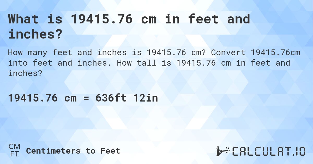 What is 19415.76 cm in feet and inches?. Convert 19415.76cm into feet and inches. How tall is 19415.76 cm in feet and inches?