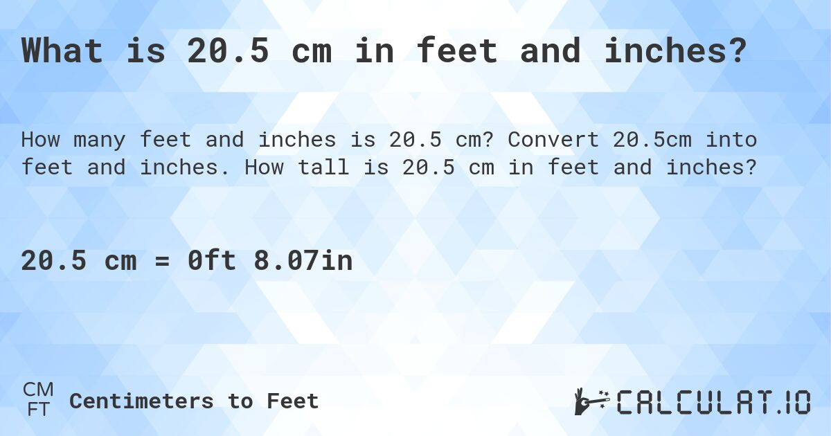 What is 20.5 cm in feet and inches?. Convert 20.5cm into feet and inches. How tall is 20.5 cm in feet and inches?