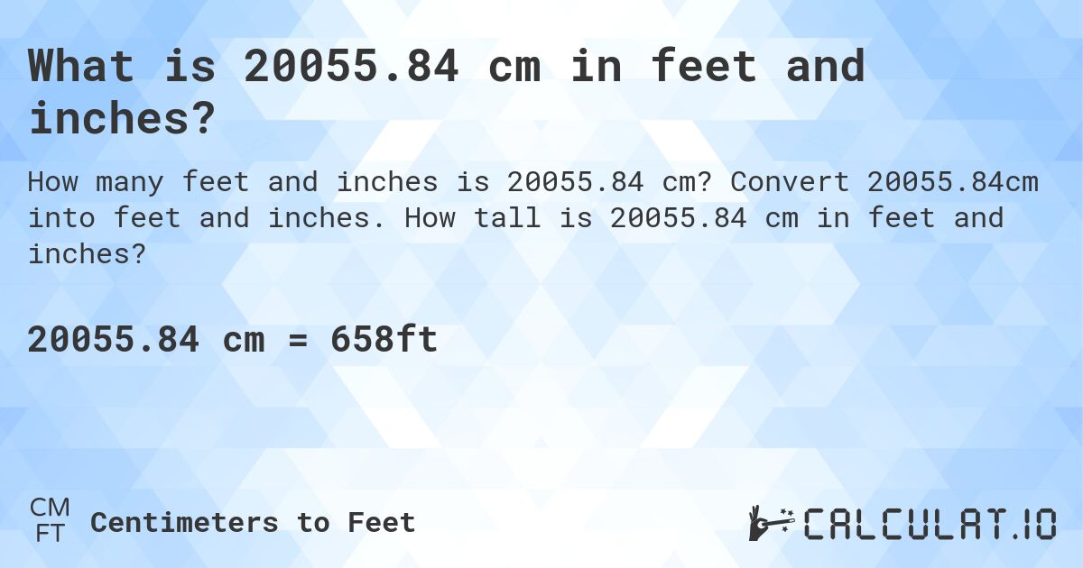 What is 20055.84 cm in feet and inches?. Convert 20055.84cm into feet and inches. How tall is 20055.84 cm in feet and inches?