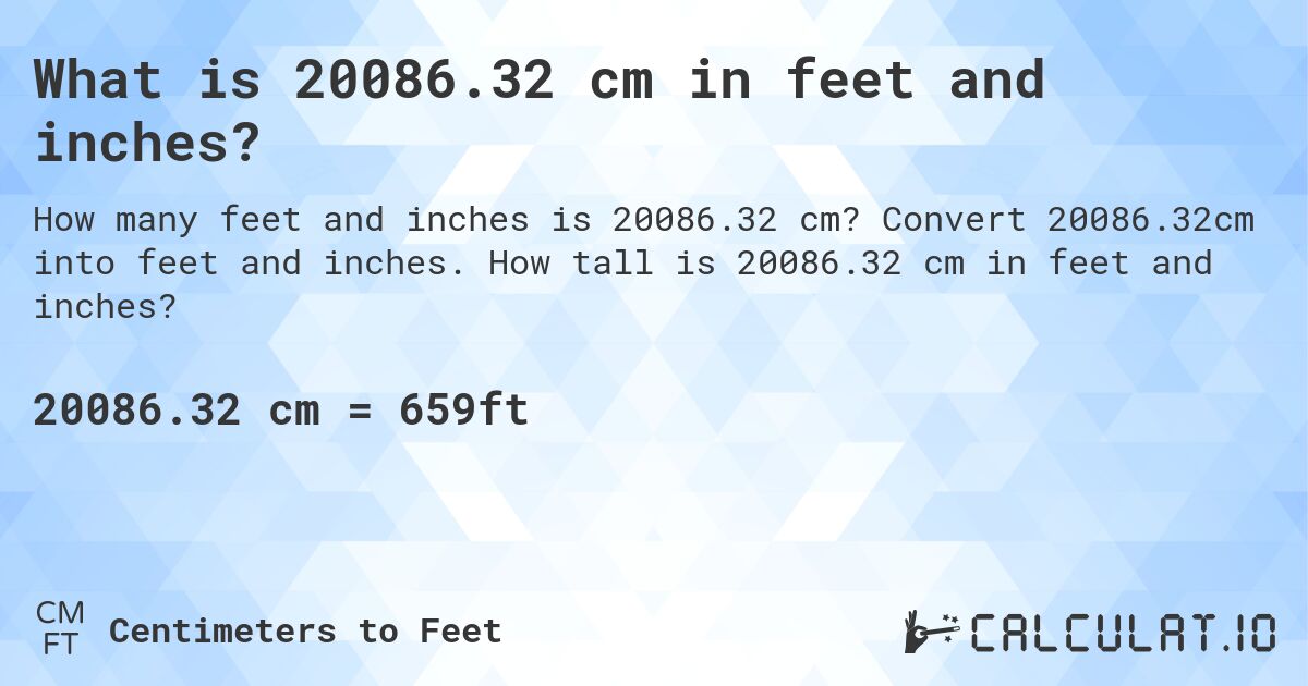 What is 20086.32 cm in feet and inches?. Convert 20086.32cm into feet and inches. How tall is 20086.32 cm in feet and inches?