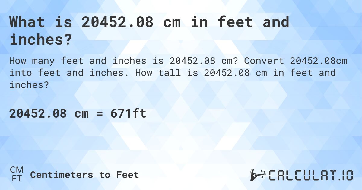 What is 20452.08 cm in feet and inches?. Convert 20452.08cm into feet and inches. How tall is 20452.08 cm in feet and inches?