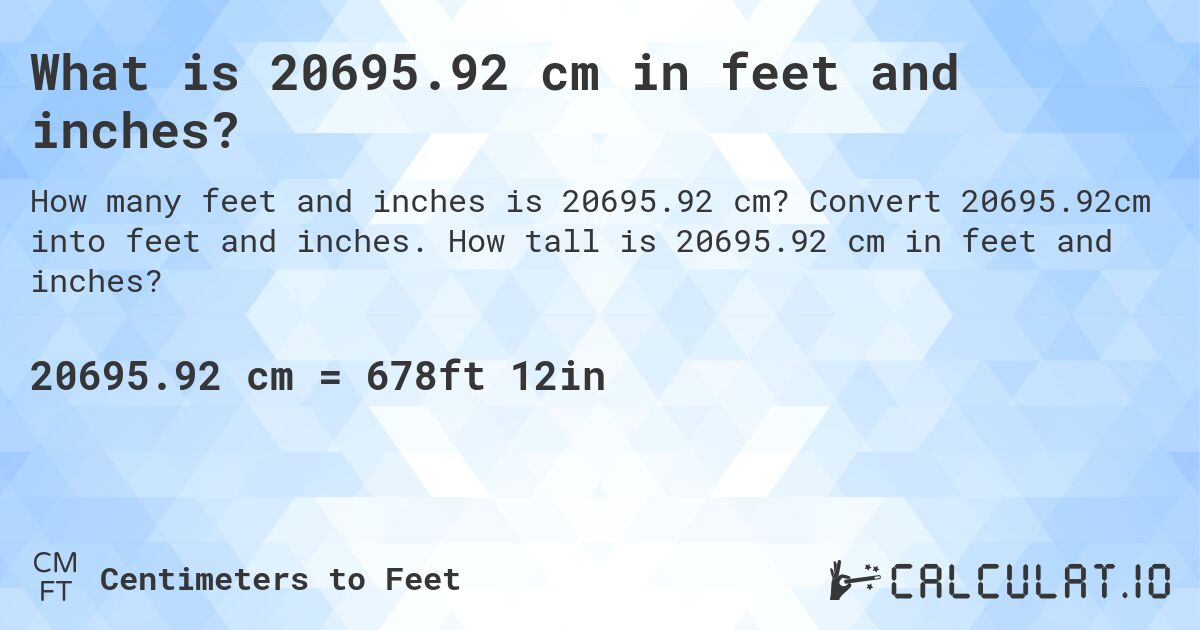 What is 20695.92 cm in feet and inches?. Convert 20695.92cm into feet and inches. How tall is 20695.92 cm in feet and inches?