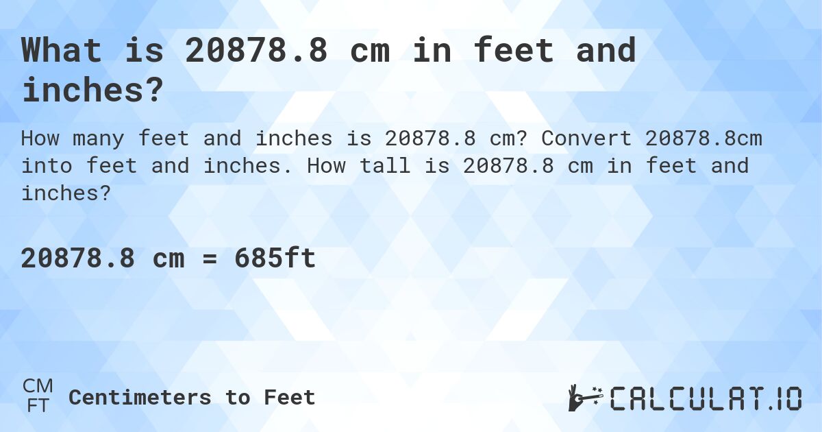 What is 20878.8 cm in feet and inches?. Convert 20878.8cm into feet and inches. How tall is 20878.8 cm in feet and inches?