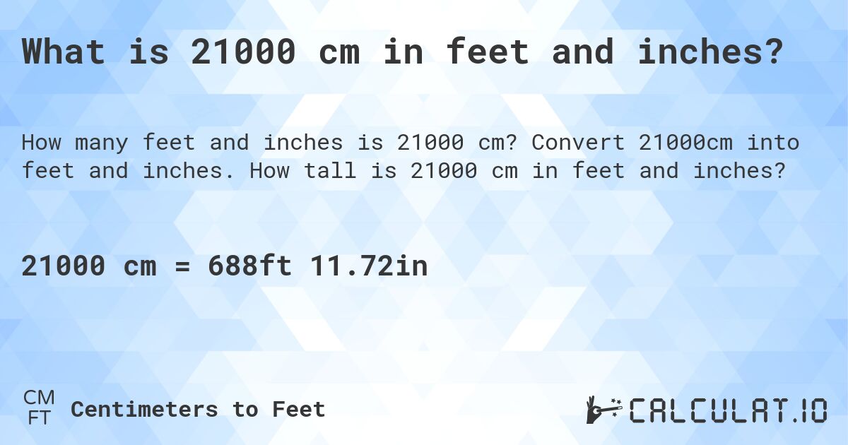 What is 21000 cm in feet and inches?. Convert 21000cm into feet and inches. How tall is 21000 cm in feet and inches?