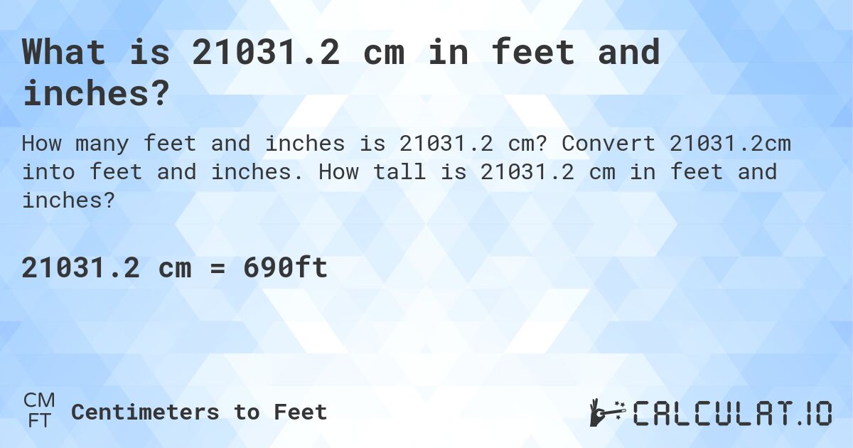 What is 21031.2 cm in feet and inches?. Convert 21031.2cm into feet and inches. How tall is 21031.2 cm in feet and inches?
