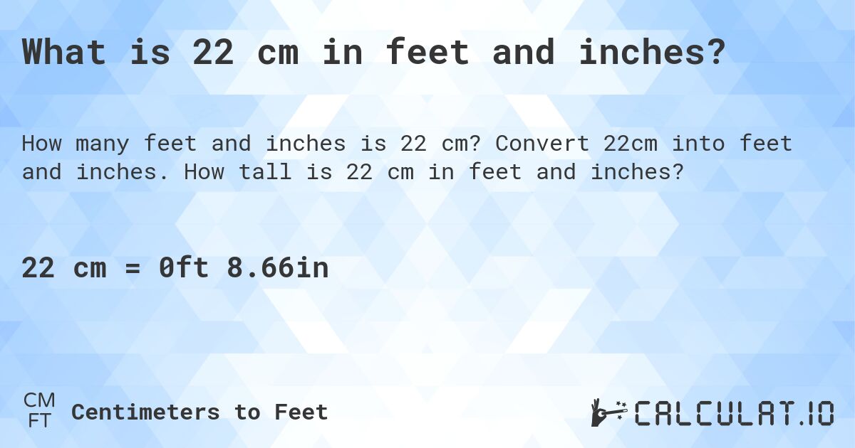 What is 22 cm in feet and inches?. Convert 22cm into feet and inches. How tall is 22 cm in feet and inches?