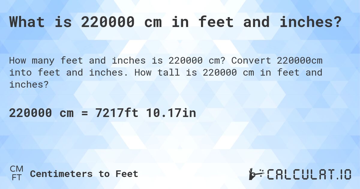 What is 220000 cm in feet and inches?. Convert 220000cm into feet and inches. How tall is 220000 cm in feet and inches?