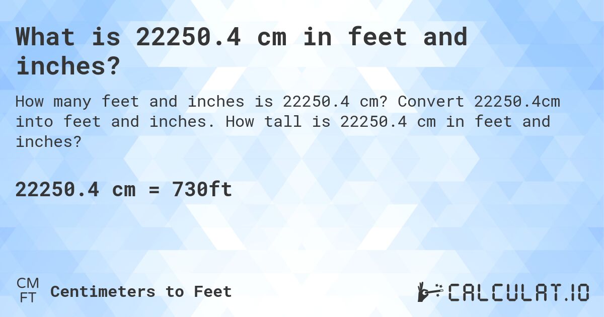 What is 22250.4 cm in feet and inches?. Convert 22250.4cm into feet and inches. How tall is 22250.4 cm in feet and inches?