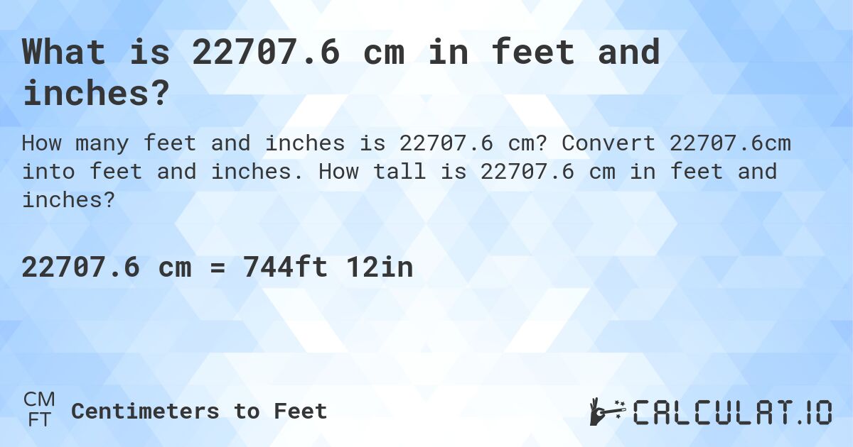 What is 22707.6 cm in feet and inches?. Convert 22707.6cm into feet and inches. How tall is 22707.6 cm in feet and inches?