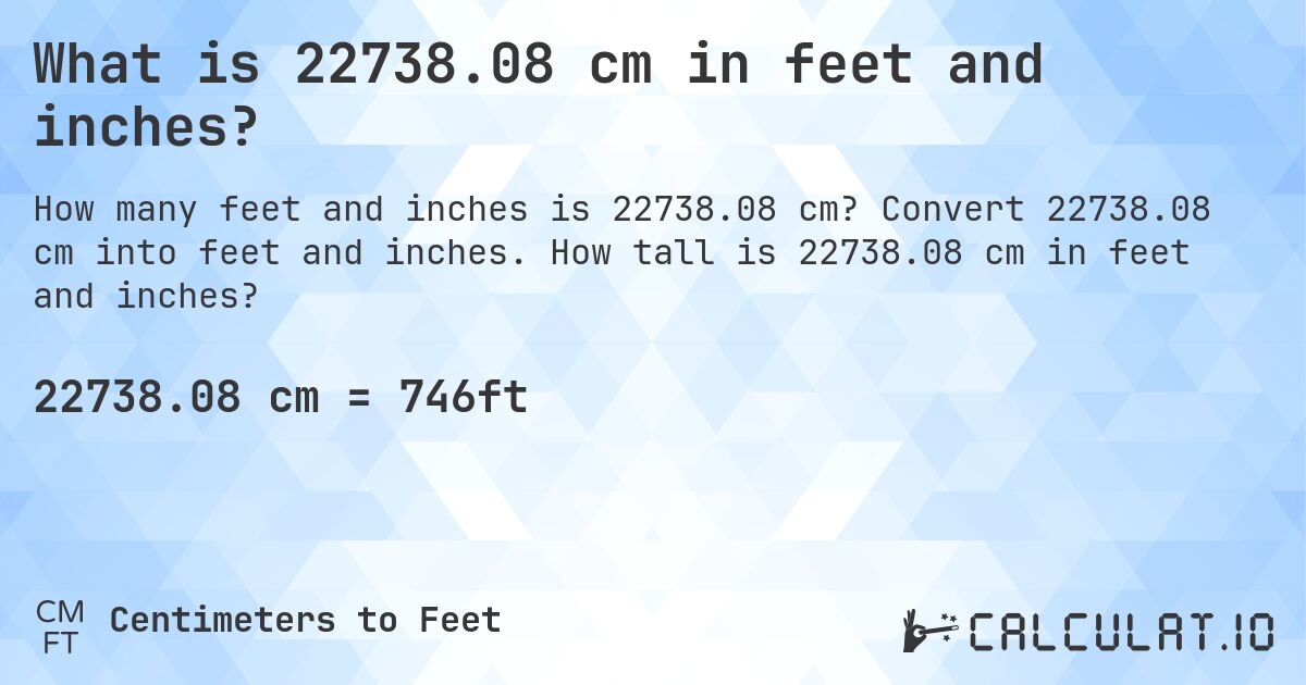 What is 22738.08 cm in feet and inches?. Convert 22738.08 cm into feet and inches. How tall is 22738.08 cm in feet and inches?