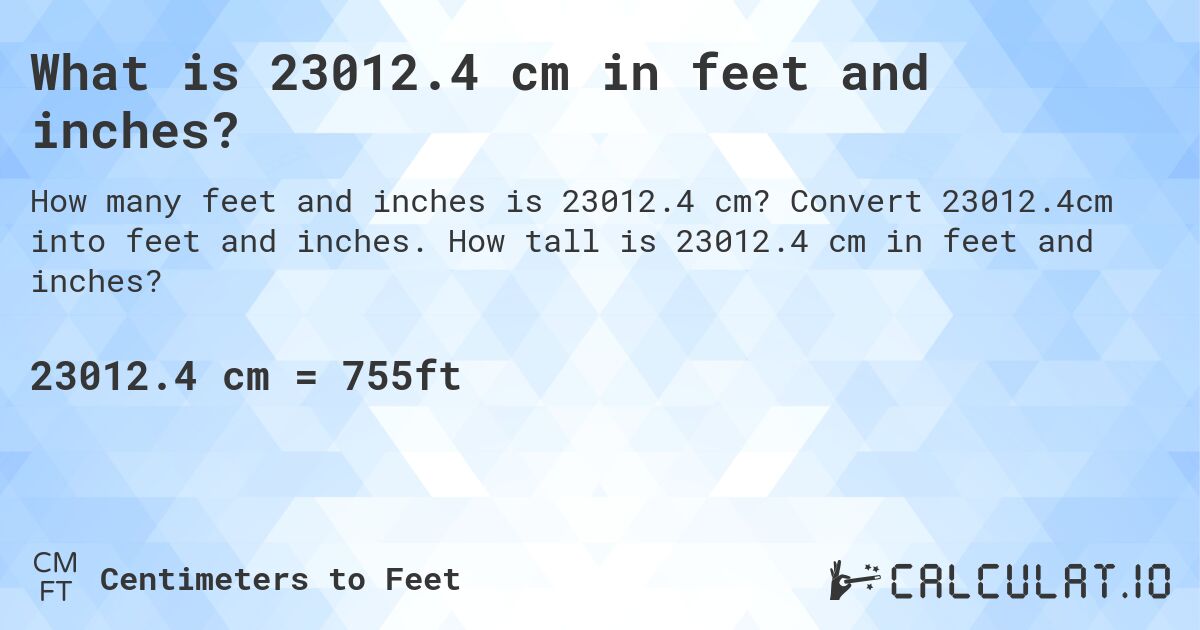 What is 23012.4 cm in feet and inches?. Convert 23012.4cm into feet and inches. How tall is 23012.4 cm in feet and inches?
