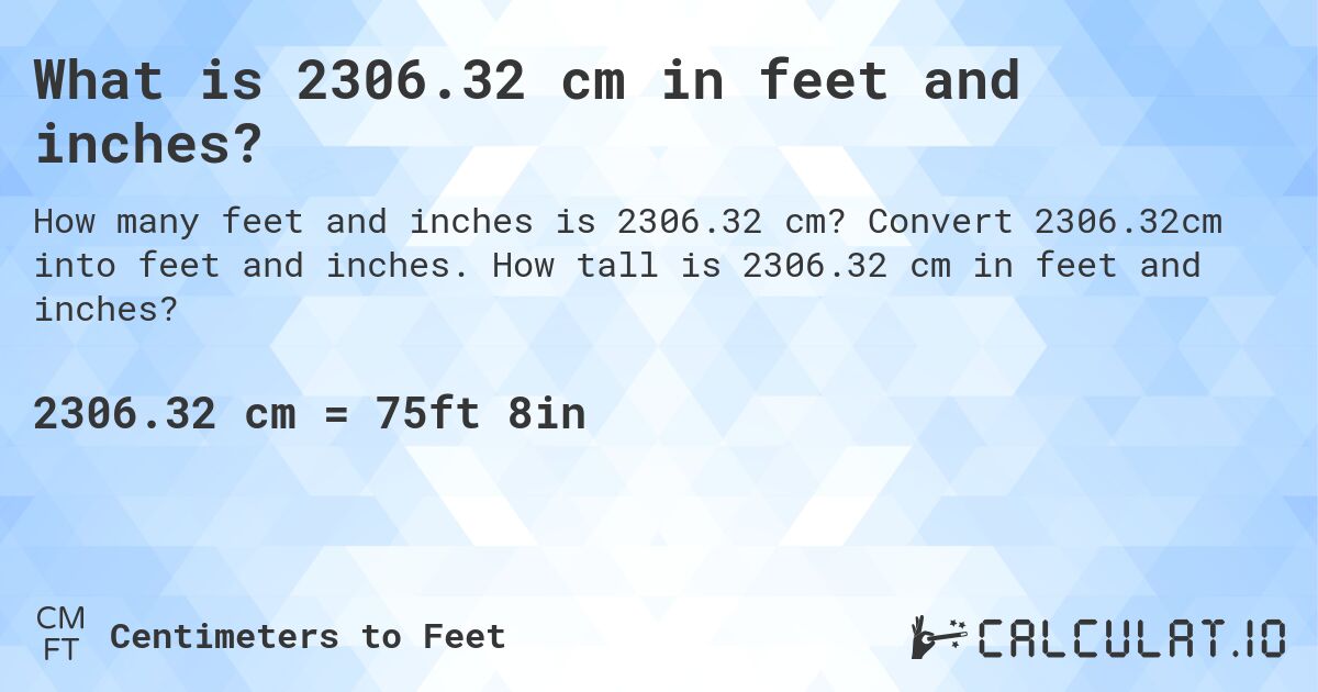 What is 2306.32 cm in feet and inches?. Convert 2306.32cm into feet and inches. How tall is 2306.32 cm in feet and inches?