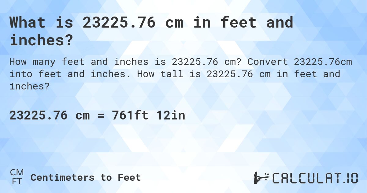 What is 23225.76 cm in feet and inches?. Convert 23225.76cm into feet and inches. How tall is 23225.76 cm in feet and inches?