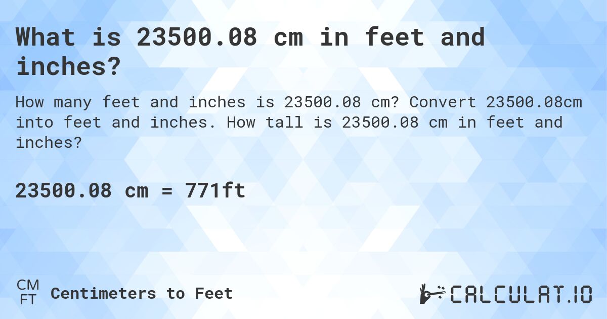 What is 23500.08 cm in feet and inches?. Convert 23500.08cm into feet and inches. How tall is 23500.08 cm in feet and inches?