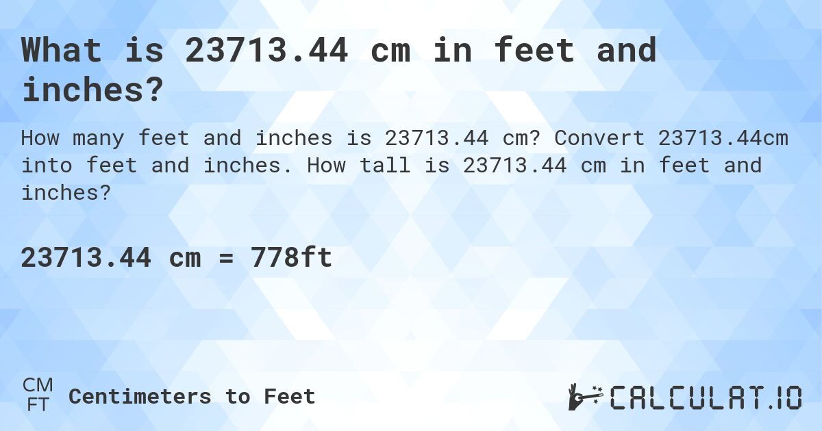 What is 23713.44 cm in feet and inches?. Convert 23713.44cm into feet and inches. How tall is 23713.44 cm in feet and inches?