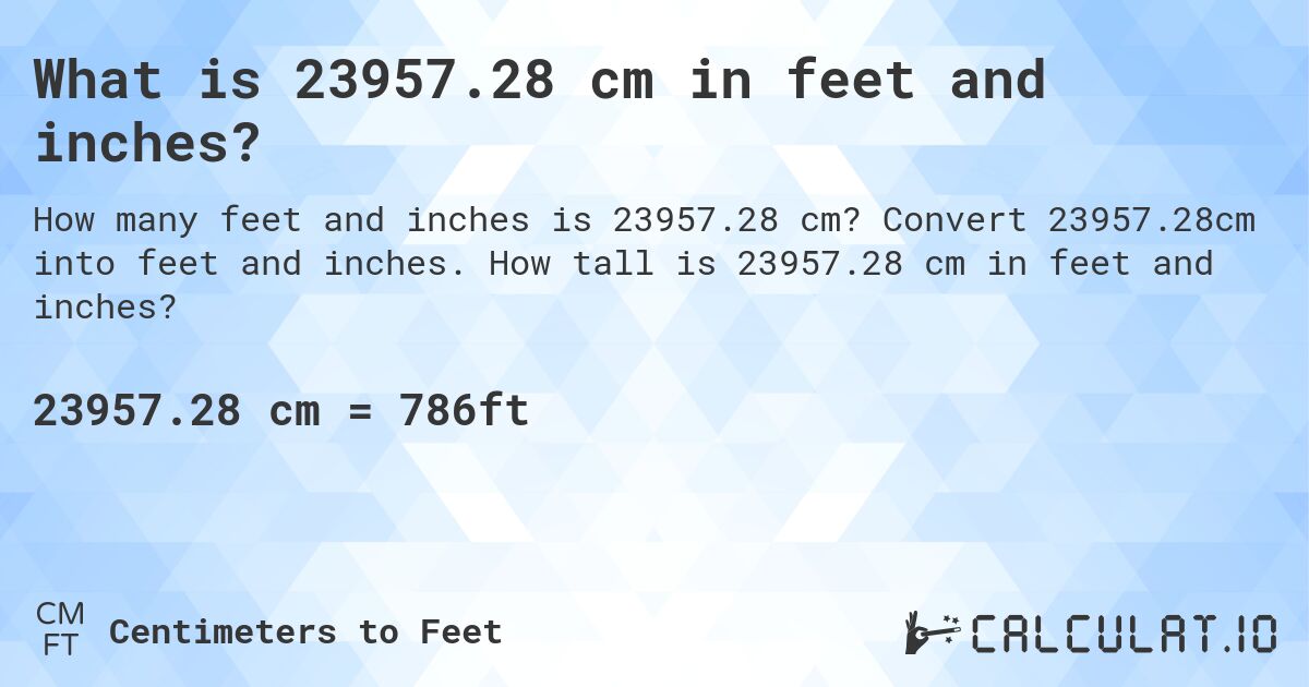 What is 23957.28 cm in feet and inches?. Convert 23957.28cm into feet and inches. How tall is 23957.28 cm in feet and inches?